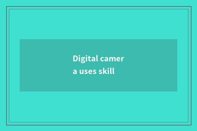 Digital camera uses skill