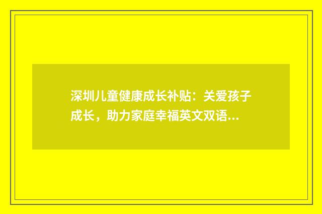 深圳儿童健康成长补贴：关爱孩子成长，助力家庭幸福英文双语对照