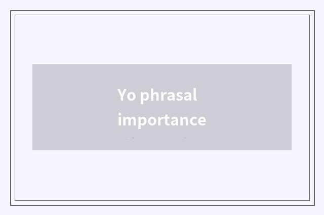 Yo phrasal importance