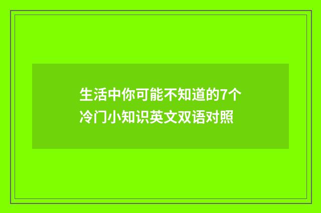 生活中你可能不知道的7个冷门小知识英文双语对照