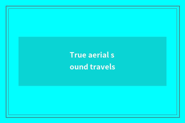 True aerial sound travels