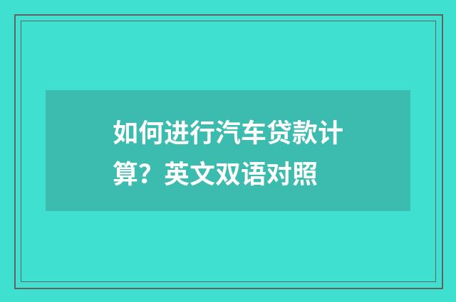 如何进行汽车贷款计算？英文双语对照