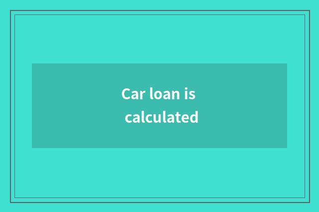 Car loan is calculated