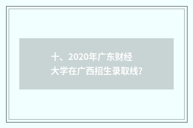 十、2020年广东财经大学在广西招生录取线？