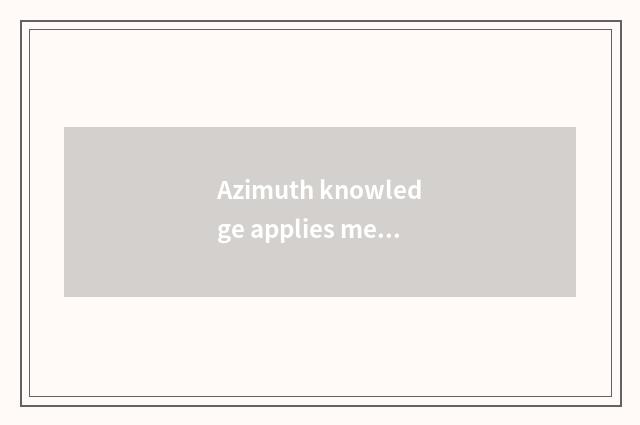 Azimuth knowledge applies mediumly in the life