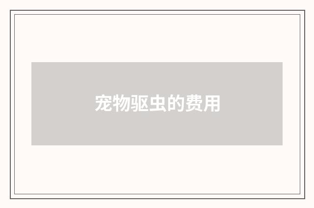 宠物驱虫的费用