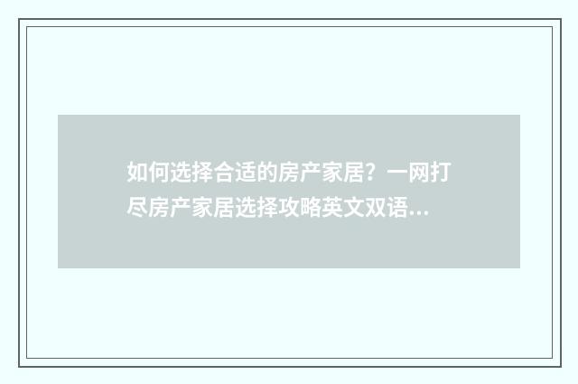 如何选择合适的房产家居？一网打尽房产家居选择攻略英文双语对照