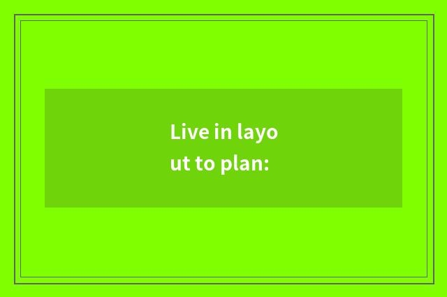 Live in layout to plan: