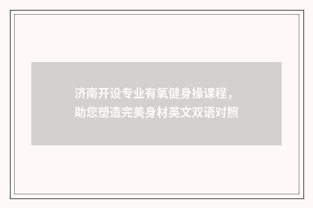 济南开设专业有氧健身操课程，助您塑造完美身材英文双语对照