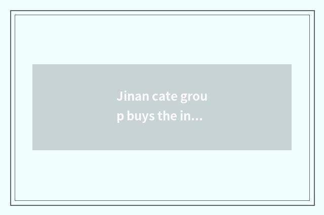 Jinan cate group buys the introduction