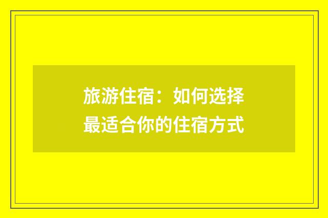 旅游住宿：如何选择最适合你的住宿方式