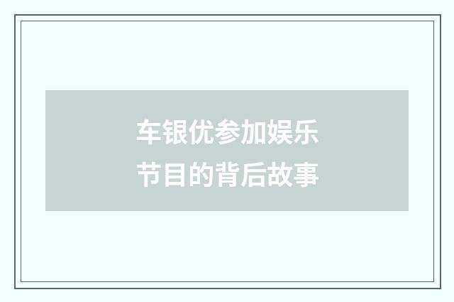 车银优参加娱乐节目的背后故事