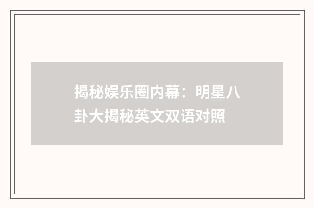 揭秘娱乐圈内幕：明星八卦大揭秘英文双语对照