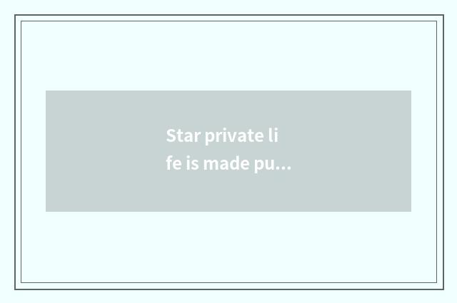 Star private life is made public greatly