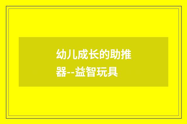 幼儿成长的助推器--益智玩具