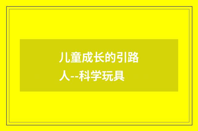 儿童成长的引路人--科学玩具