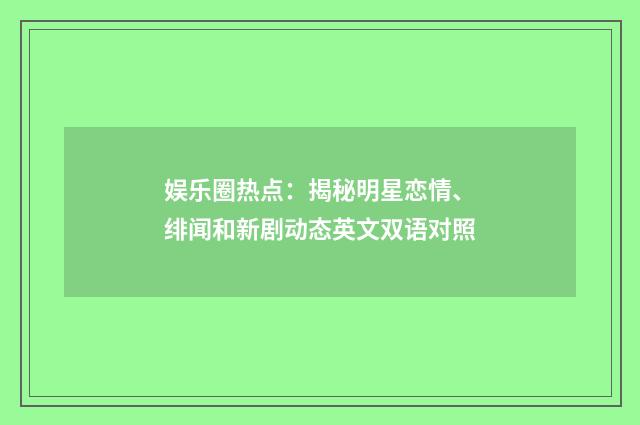 娱乐圈热点：揭秘明星恋情、绯闻和新剧动态英文双语对照