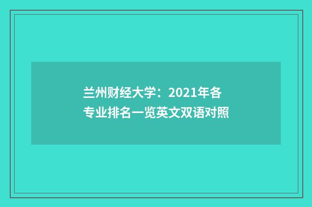 兰州财经大学:2021年各专业排名一览英文双语对照