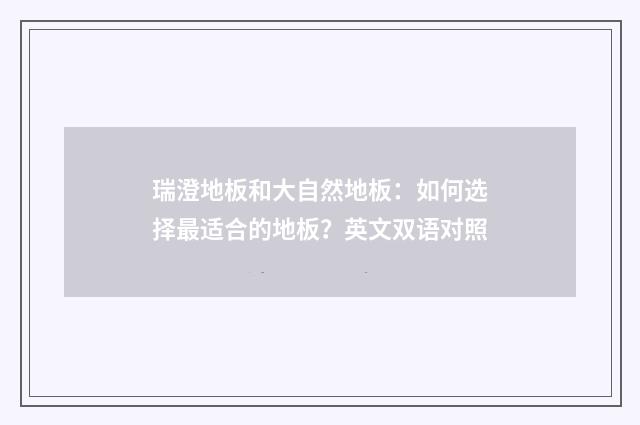 瑞澄地板和大自然地板：如何选择最适合的地板？英文双语对照