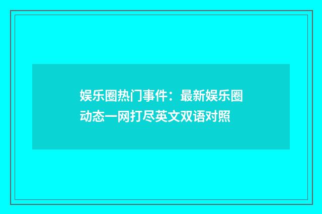 娱乐圈热门事件：最新娱乐圈动态一网打尽英文双语对照