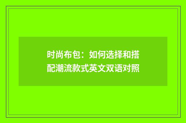 时尚布包：如何选择和搭配潮流款式英文双语对照
