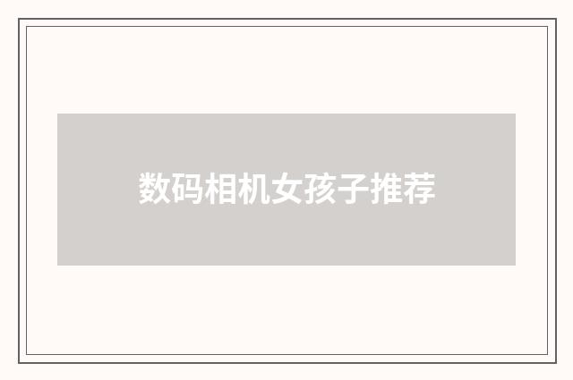 数码相机女孩子推荐