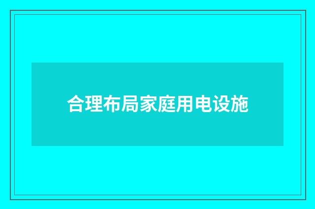 合理布局家庭用电设施