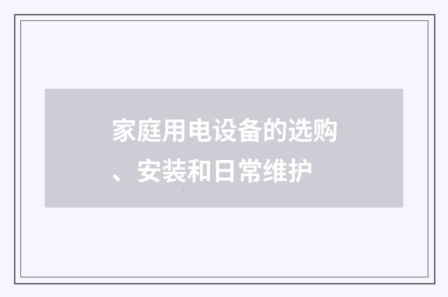 家庭用电设备的选购、安装和日常维护