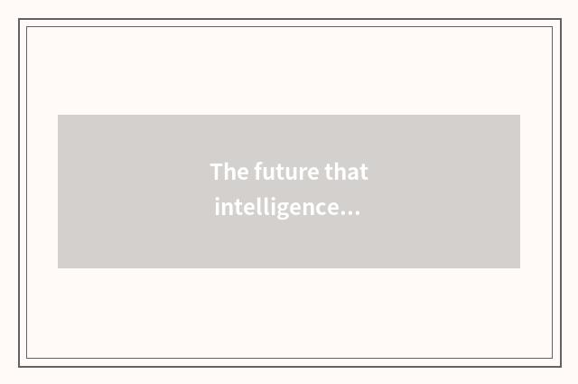 The future that intelligence lives in develops