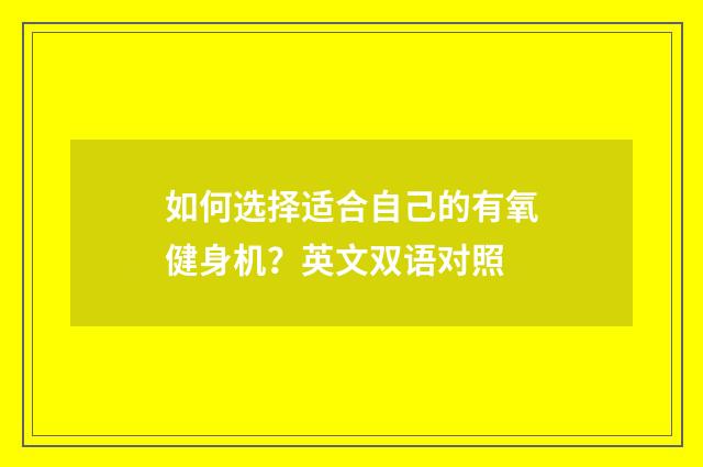如何选择适合自己的有氧健身机？英文双语对照