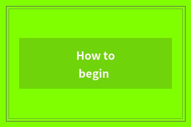 How to begin