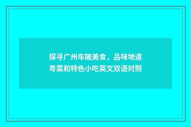 探寻广州车陂美食，品味地道粤菜和特色小吃英文双语对照