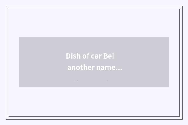 Dish of car Bei another name for Guangdong Province