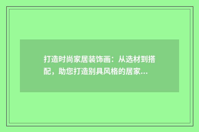 打造时尚家居装饰画：从选材到搭配，助您打造别具风格的居家艺术品英文双语对照