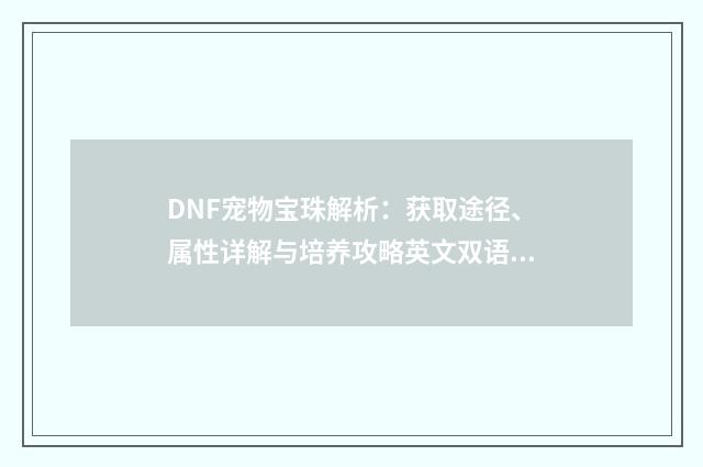 DNF宠物宝珠解析：获取途径、属性详解与培养攻略英文双语对照