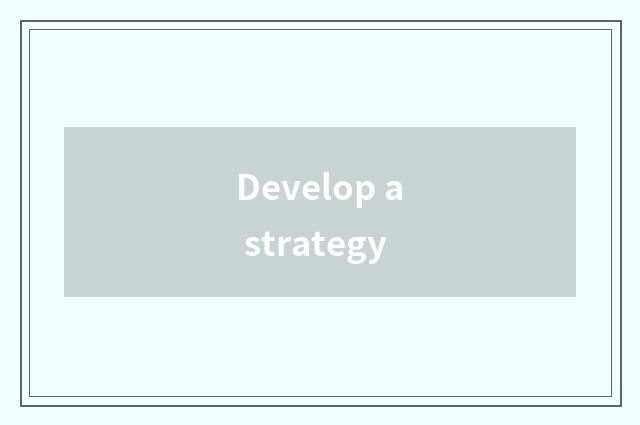 Develop a strategy