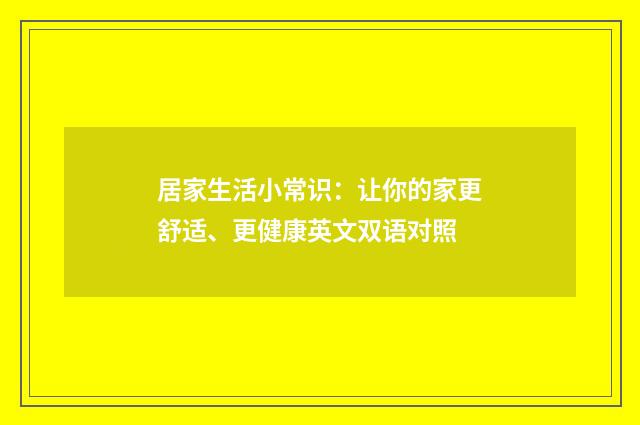 居家生活小常识：让你的家更舒适、更健康英文双语对照