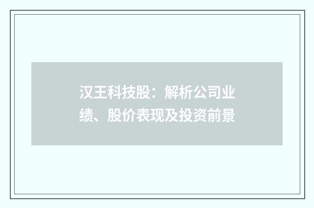 汉王科技股：解析公司业绩、股价表现及投资前景