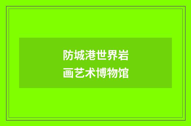 防城港世界岩画艺术博物馆