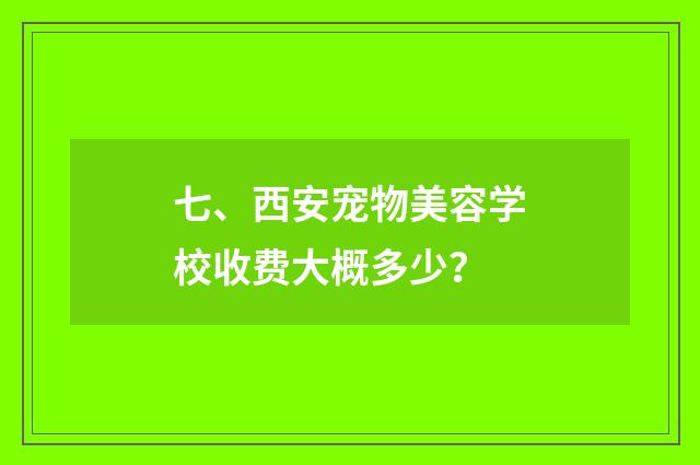 七、西安宠物美容学校收费大概多少？