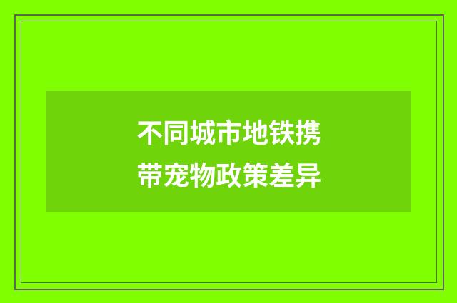 不同城市地铁携带宠物政策差异