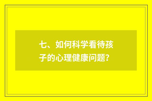 七、如何科学看待孩子的心理健康问题？
