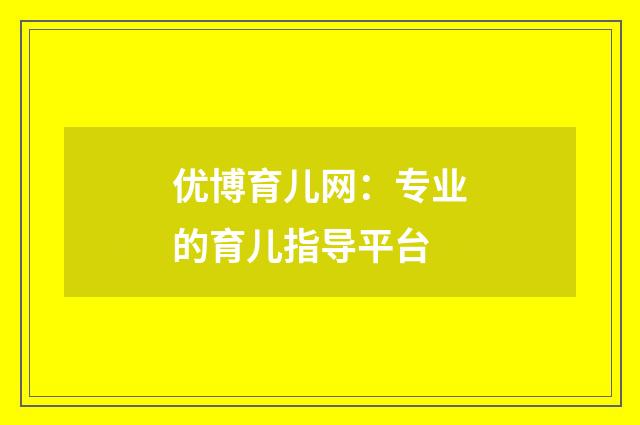 优博育儿网：专业的育儿指导平台