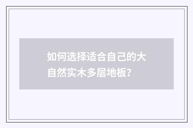 如何选择适合自己的大自然实木多层地板？