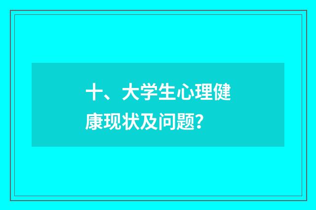 十、大学生心理健康现状及问题？