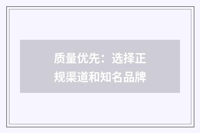 质量优先:选择正规渠道和知名品牌