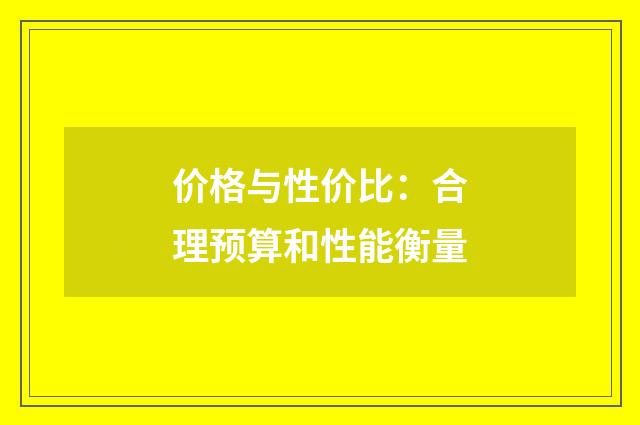 价格与性价比：合理预算和性能衡量