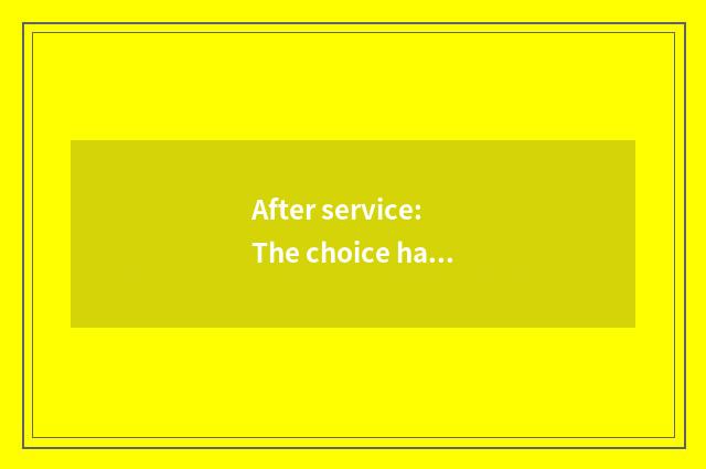 After service: The choice has the shopping platform of safeguard