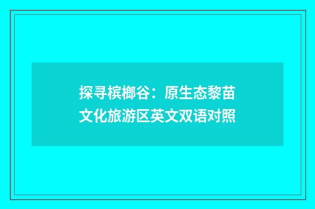 探寻槟榔谷：原生态黎苗文化旅游区英文双语对照