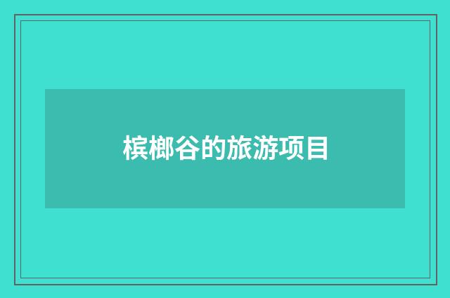 槟榔谷的旅游项目